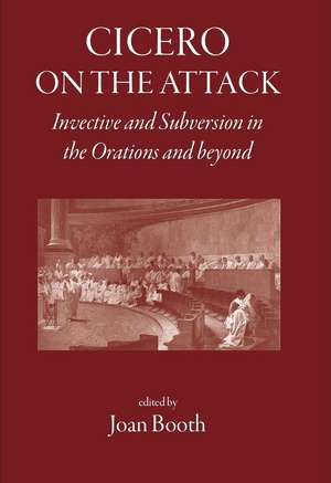 Cicero on the Attack: Invective and Subversion in the Orations and Beyond de Joan Booth