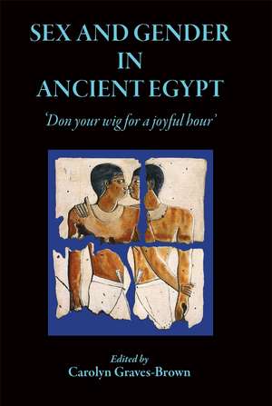 Sex and Gender in Ancient Egypt: Don Your Wig for a Joyful Hour de Dr Carolyn Graves-Brown