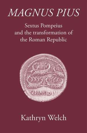 Magnus Pius: Sextus Pompeius and the Transformation of the Roman Republic de Kathryn Welch