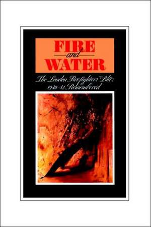 Fire and Water - The London Firefighters' Blitz 1940-42 Remembered de H. S. Ingham