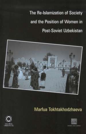 The Re-Islamization of Society and the Position of Women in Post-Soviet Uzbekistan de Marfua Tokhtakhodzhaeva