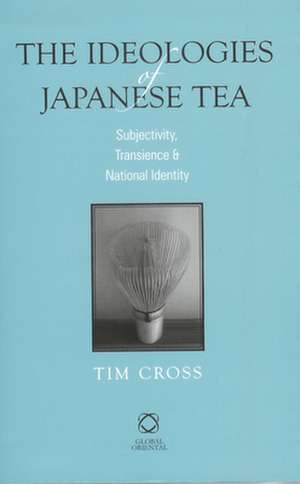 The Ideologies of Japanese Tea: Subjectivity, Transience and National Identity de Tim Cross