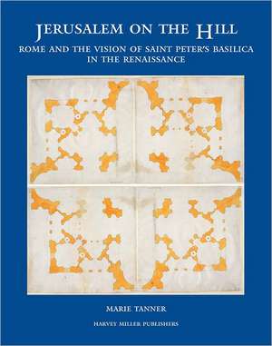 Jerusalem on the Hill: Rome and the Vision of St. Peter's in the Renaissance de Marie Tanner