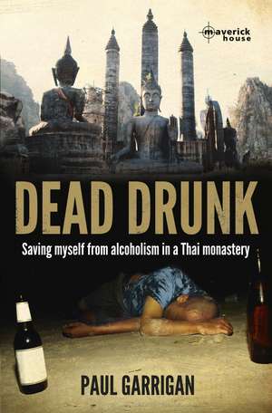 Dead Drunk: Saving Myself from Alcoholism in a Thai Monastery de Paul Garrigan