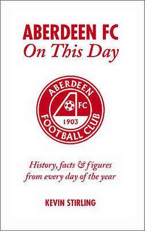 Aberdeen FC on This Day: History, Facts & Figures from Every Day of the Year de Kevin Stirling