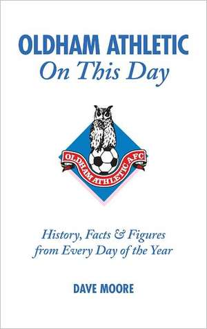 Oldham Athletic on This Day: History, Facts & Figures from Every Day of the Year de Dave Moore