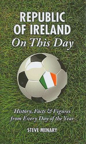 Republic of Ireland on This Day: History, Facts & Figures from Every Day of the Year de Steve Menary