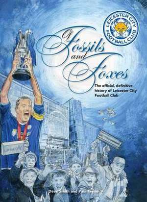 Of Fossils and Foxes: The Official, Definitive History of Leicester City Football Club de Dave Smith