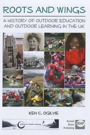 Roots and Wings: A History of Outdoor Education and Outdoor Learning in the UK de Ken C. Ogilvie