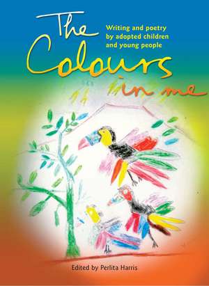 The Colours in Me: Writing and Poetry by Adopted Children and Young People de Perlita Harris