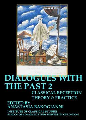 Dialogues With the Past: Classical reception theory and practice – Volume 1 & 2 (BICS Supplement 126 -16.2) de Anastasia Bakogianni