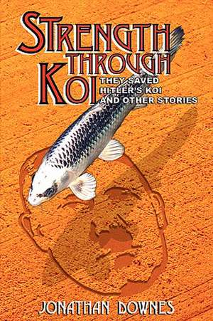 Strength Through Koi - They Saved Hitler's Koi and Other Stories de Don Snethen