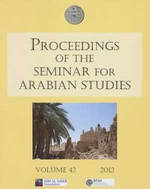 Proceedings of the Seminar for Arabian Studies: Volume 42 2012. Papers from the Forty-Fifth Meeting, London, 28-30 July 2011 de Janet Starkey