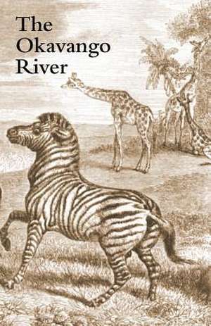 The Okavango River: A Narrative of Travel, Exploration, and Adventure de Charles J. Andersson