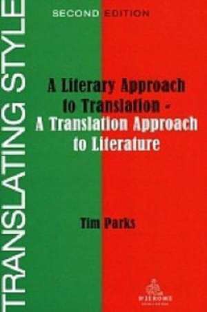 Translating Style: A Literary Approach to Translation - A Translation Approach to Literature de Tim Parks