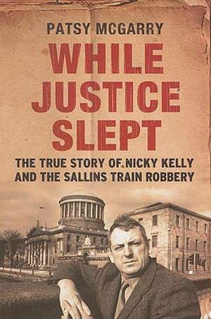 While Justice Slept: The True Story of Nicky Kelly & the Sallins Train Robbery de Patsy McGarry