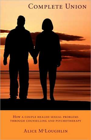 Complete Union: How a Couple Healed Sexual Problems Through Counseling and Psychotherapy