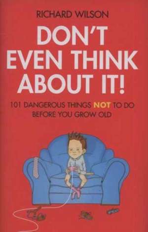 Don't Even Think about It!: 101 Dangerous Things NOT to Do Before You Grow Old de Richard Wilson