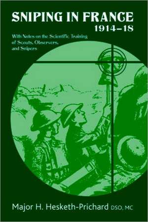 Sniping in France 1914-18: With Notes on the Scientific Training of Scouts, Observers, and Snipers de Major H. Hesketh-Prichard