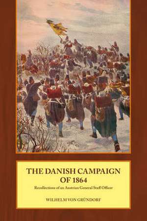 The Danish Campaign of 1864: Recollections of an Austrian General Staff Officer de Wilhelm Von Grundorf