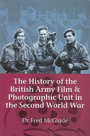 The History of the British Army Film & Photographic Unit in the Second World War de Fred McGlade