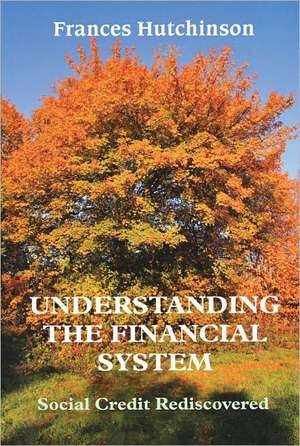 Understanding the Financial System: Social Credit Re-Discovered de Frances Hutchinson