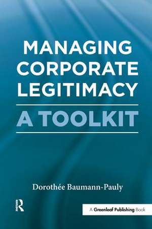 Managing Corporate Legitimacy: A Toolkit de Dorothée Baumann-Pauly