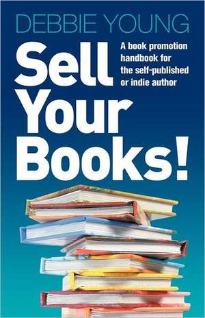 Sell Your Books! a Book Promotion Handbook for the Self-Published or Indie Author de Debbie Young