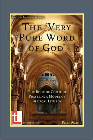 The Very Pure Word of God: The Book of Common Prayer as a Model of Biblical Liturgy de Peter Adam