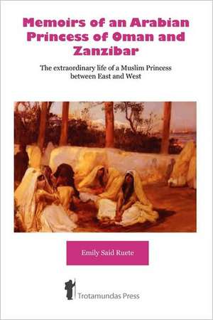 Memoirs of an Arabian Princess of Oman and Zanzibar - The Extraordinary Life of a Muslim Princess Between East and West de Emily Said-Ruete