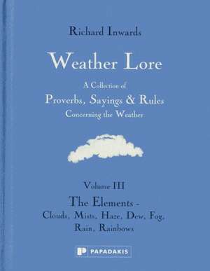 Weather Lore Volume III: The Elements – Clouds, Mi st, Haze, Dew, Fog, Rain, Rainbows de R Inwards