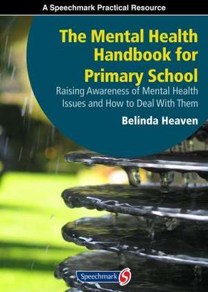 The Mental Health Handbook for Primary School: Raising Awareness of Mental Health Issues and How to Deal with Them de Belinda Heaven