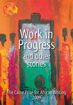 Work in Progress - And Other Stories: The Caine Prize for African Writing 2009