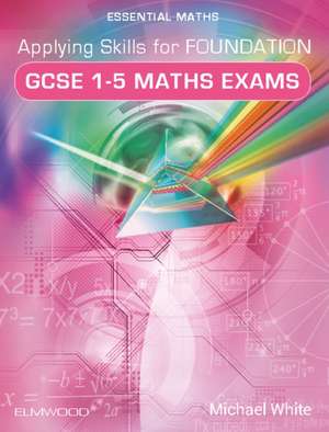 Applying Skills for Foundation GCSE 1-5 Maths Exams de Michael White