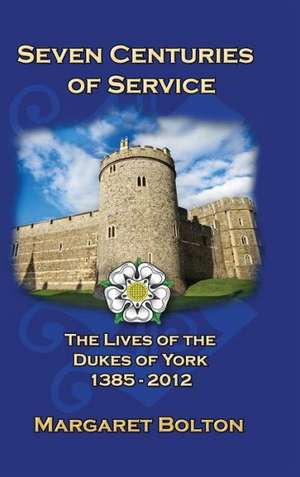 Seven Centuries of Service: The Lives of the Dukes of York, 1385 to Today de Margaret Bolton