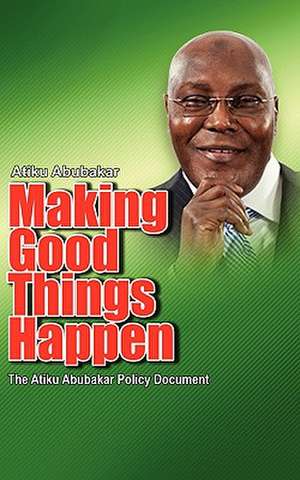 Making Good Things Happen: The Atiku Abubakar Policy Document Big Font)P de Atiku Abubakar