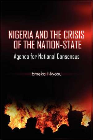 Nigeria and the Crisis of the Nation-State: Agenda for National Consensus de Emeka Nwosu