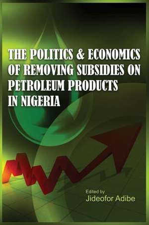 The Politics and Economics of Removing Subsidies on Petroleum Products in Nigeria de Jideofor Adibe