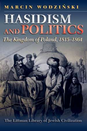 Hasidism and Politics – The Kingdom of Poland, 1815–1864 de Marcin Wodzinski