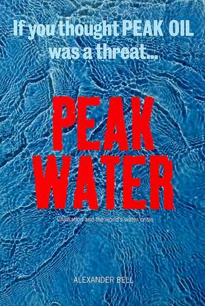 Peak Water: Civilisation and the World's Water Crisis de Alexander Bell