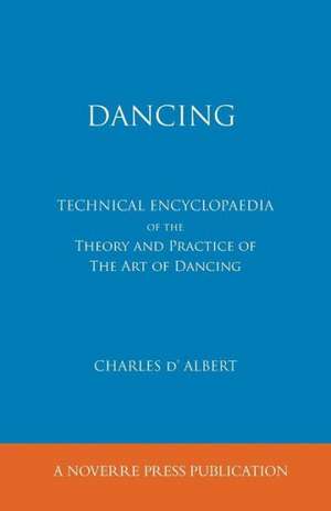 Dancing, Technical Encyclopaedia of the Theory and Practice of the Art of Dancing. de Charles D'Albert