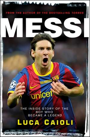 Messi: The Inside story of the Boy Who Became a Legend de Luca Caioli