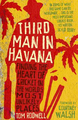 Third Man in Havana: Finding the Heart of Cricket in the World's Most Unlikely Places de Tom Rodwell