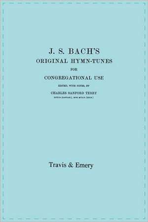 J.S. Bach's Original Hymn-Tunes for Congregational Use. (Facsimile 1922). de Charles Sanford Terry