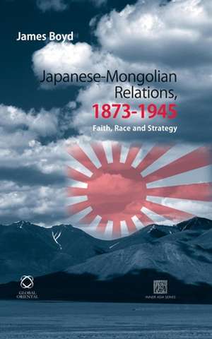 Japanese-Mongolian Relations, 1873-1945: Faith, Race and Strategy de James Boyd