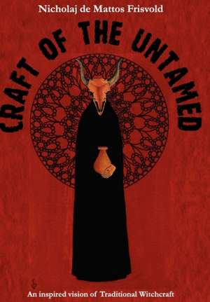 Craft of the Untamed: An Inspired Vision of Traditional Witchcraft de Nicholaj Frisvold