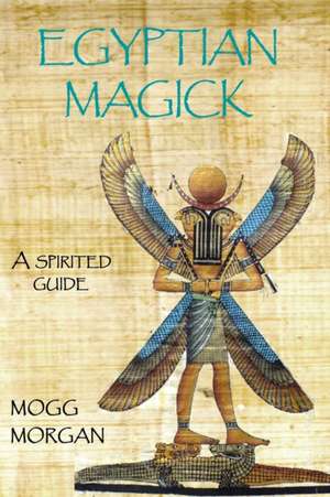 Egyptian Magick: A Spirited Guide de Mogg Morgan