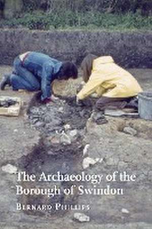 The Archaeology of the Borough of Swindon de Bernard Phillips