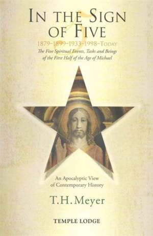 In the Sign of Five 1879-1899-1933-1998-Today: The Five Spiritual Events, Tasks and Beings of the First Half of the Age of Michael de Th Meyer