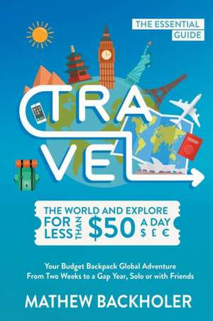 Travel the World and Explore for Less than $50 a Day, the Essential Guide de Mathew Backholer